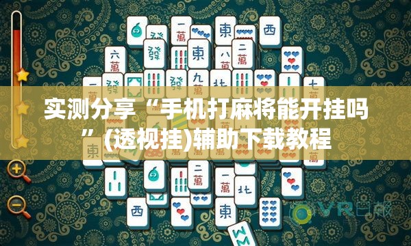 实测分享“手机打麻将能开挂吗	”(透视挂)辅助下载教程