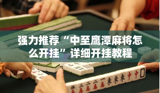 强力推荐“中至鹰潭麻将怎么开挂”详细开挂教程