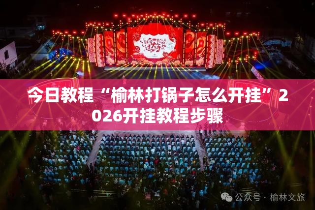 今日教程“榆林打锅子怎么开挂”2026开挂教程步骤