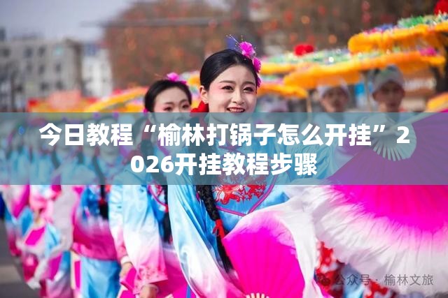 今日教程“榆林打锅子怎么开挂”2026开挂教程步骤