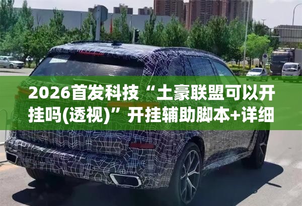 2026首发科技“土豪联盟可以开挂吗(透视)”开挂辅助脚本+详细开挂安装教程