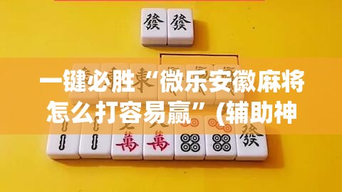 一键必胜“微乐安徽麻将怎么打容易赢	”(辅助神器)开挂详细教程
