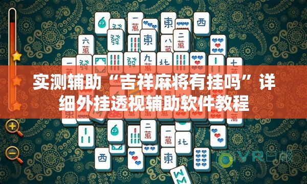 实测辅助“吉祥麻将有挂吗”详细外挂透视辅助软件教程