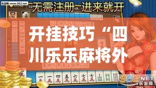 开挂技巧“四川乐乐麻将外卦辅助软件下载”(辅助神器)开挂详细教程