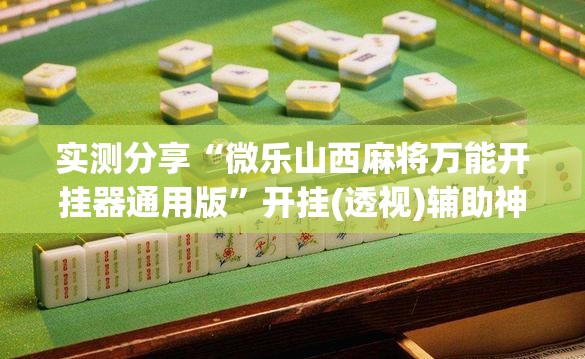 实测分享“微乐山西麻将万能开挂器通用版”开挂(透视)辅助神器