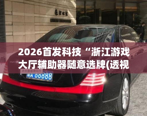 2026首发科技“浙江游戏大厅辅助器随意选牌(透视)”开挂辅助脚本+详细开挂安装教程