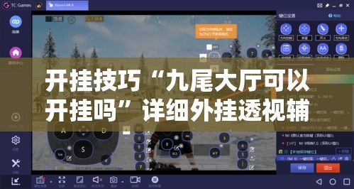 开挂技巧“九尾大厅可以开挂吗”详细外挂透视辅助软件教程