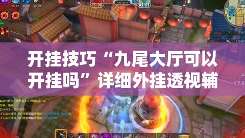 开挂技巧“九尾大厅可以开挂吗	”详细外挂透视辅助软件教程