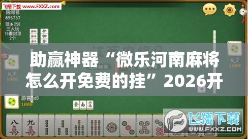 助赢神器“微乐河南麻将怎么开免费的挂	”2026开挂教程步骤
