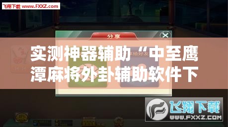 实测神器辅助“中至鹰潭麻将外卦辅助软件下载	”细辅助教程分享