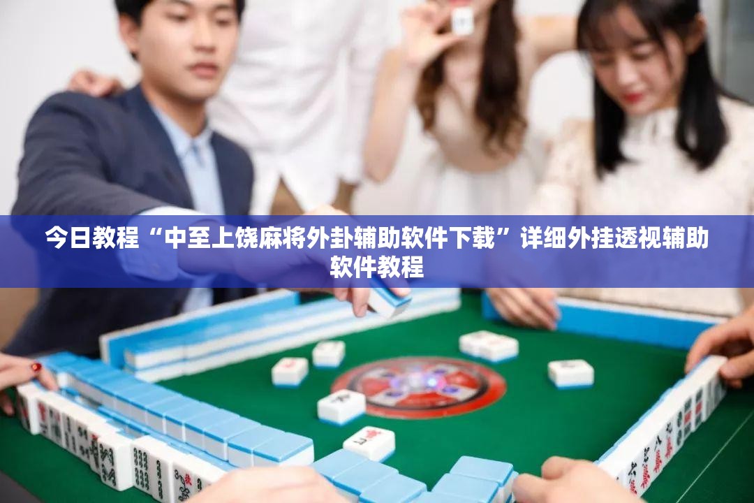 今日教程“中至上饶麻将外卦辅助软件下载”详细外挂透视辅助软件教程