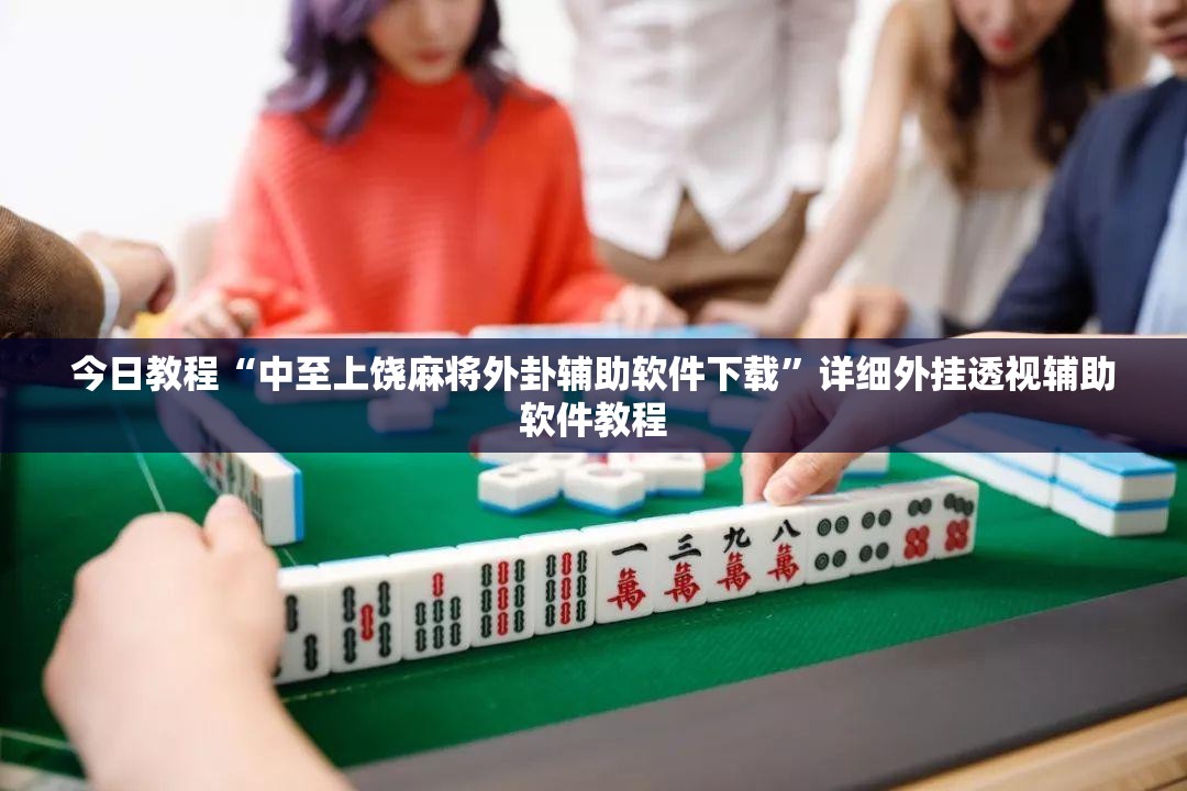 今日教程“中至上饶麻将外卦辅助软件下载”详细外挂透视辅助软件教程