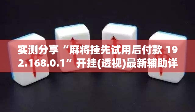 实测分享“麻将挂先试用后付款 192.168.0.1	”开挂(透视)最新辅助详细