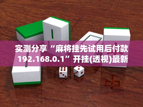 实测分享“麻将挂先试用后付款 192.168.0.1	”开挂(透视)最新辅助详细