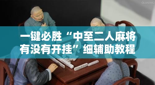 一键必胜“中至二人麻将有没有开挂	”细辅助教程分享