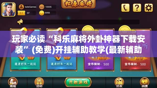 玩家必读“科乐麻将外卦神器下载安装	”(免费)开挂辅助教学(最新辅助开挂教程)