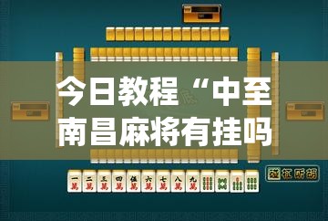 今日教程“中至南昌麻将有挂吗	”(透视)其实确实有挂