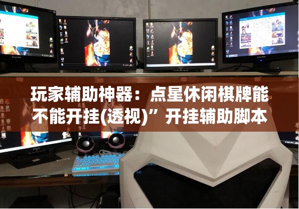 玩家辅助神器：点星休闲棋牌能不能开挂(透视)	”开挂辅助脚本+详细开挂安装教程