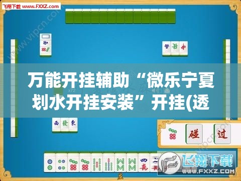 万能开挂辅助“微乐宁夏划水开挂安装	”开挂(透视)最新辅助详细