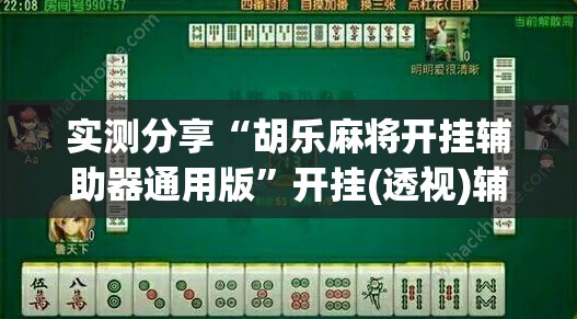 实测分享“胡乐麻将开挂辅助器通用版”开挂(透视)辅助教程
