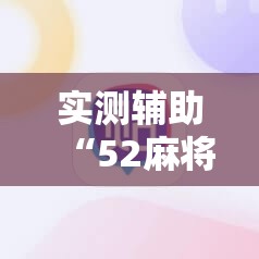 实测辅助“52麻将免费开挂神器	”其实确实有挂