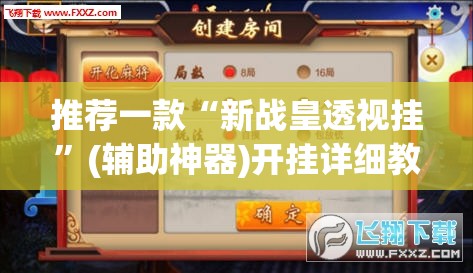 推荐一款“新战皇透视挂”(辅助神器)开挂详细教程