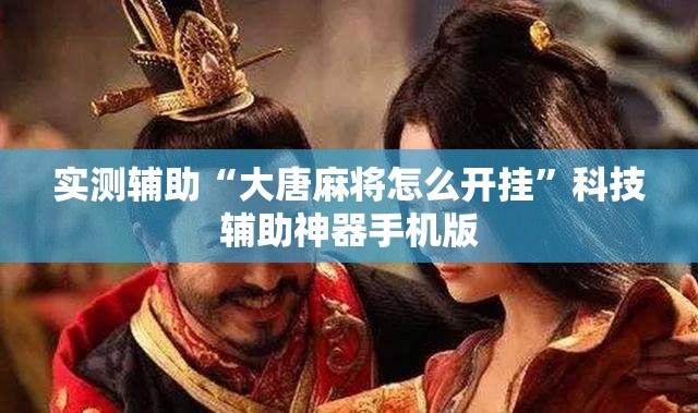 实测辅助“大唐麻将怎么开挂”科技辅助神器手机版