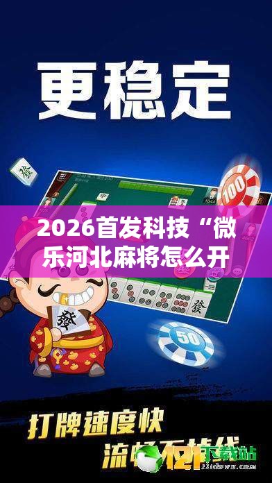 2026首发科技“微乐河北麻将怎么开挂”开挂详细教程