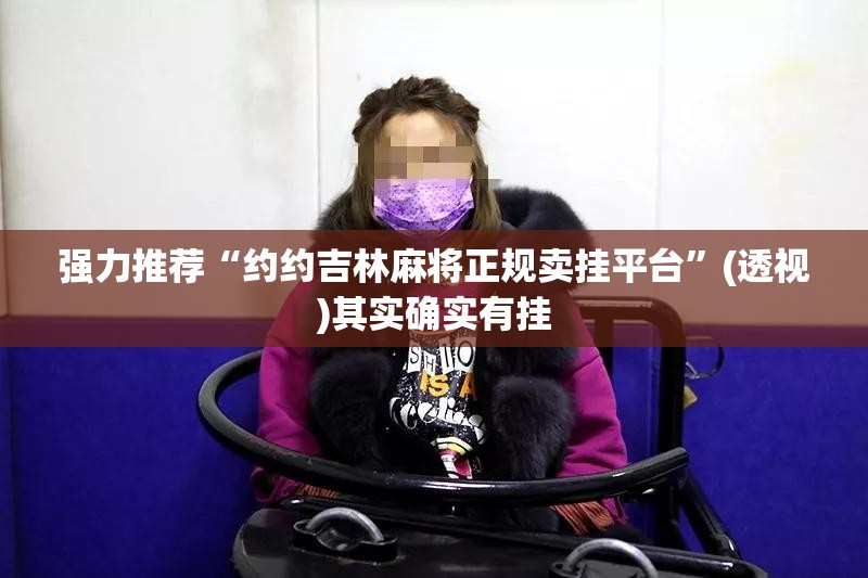 强力推荐“约约吉林麻将正规卖挂平台”(透视)其实确实有挂