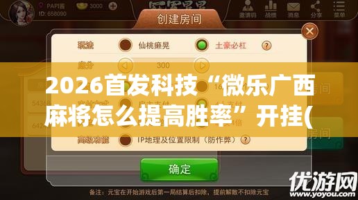 2026首发科技“微乐广西麻将怎么提高胜率”开挂(透视)辅助教程