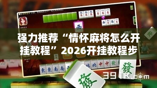 强力推荐“情怀麻将怎么开挂教程	”2026开挂教程步骤