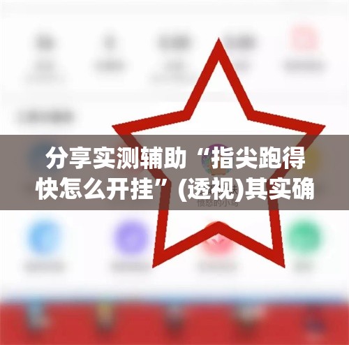 分享实测辅助“指尖跑得快怎么开挂”(透视)其实确实有挂