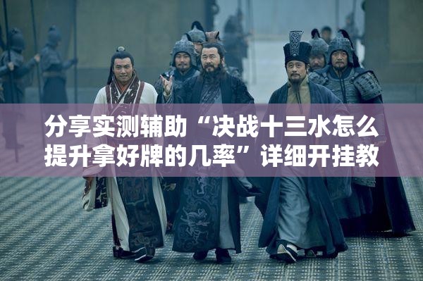 分享实测辅助“决战十三水怎么提升拿好牌的几率”详细开挂教程