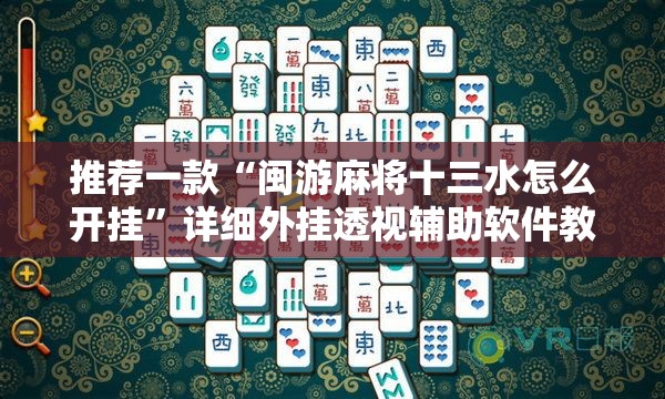 推荐一款“闽游麻将十三水怎么开挂”详细外挂透视辅助软件教程