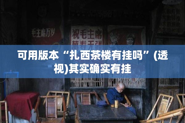 可用版本“扎西茶楼有挂吗	”(透视)其实确实有挂