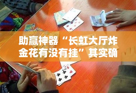 助赢神器“长虹大厅炸金花有没有挂”其实确实有挂