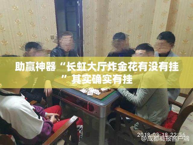 助赢神器“长虹大厅炸金花有没有挂”其实确实有挂
