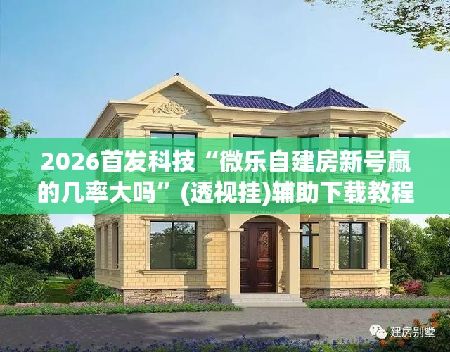 2026首发科技“微乐自建房新号赢的几率大吗	”(透视挂)辅助下载教程