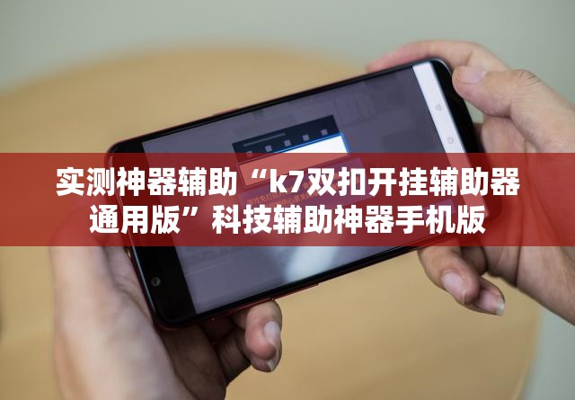 实测神器辅助“k7双扣开挂辅助器通用版”科技辅助神器手机版