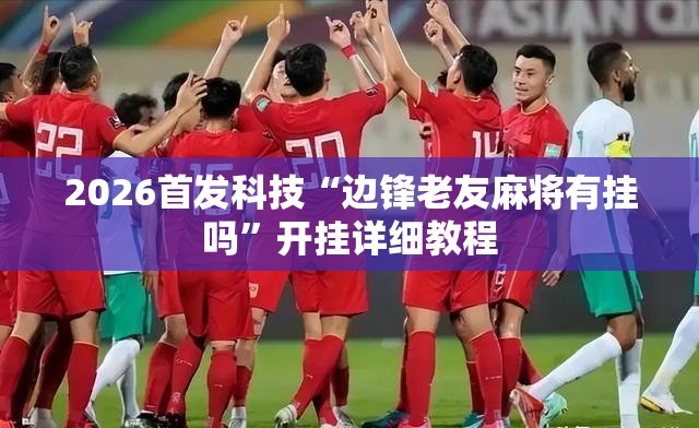 2026首发科技“边锋老友麻将有挂吗”开挂详细教程