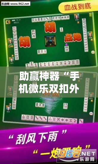 助赢神器“手机微乐双扣外卦辅助软件下载”科技辅助神器手机版