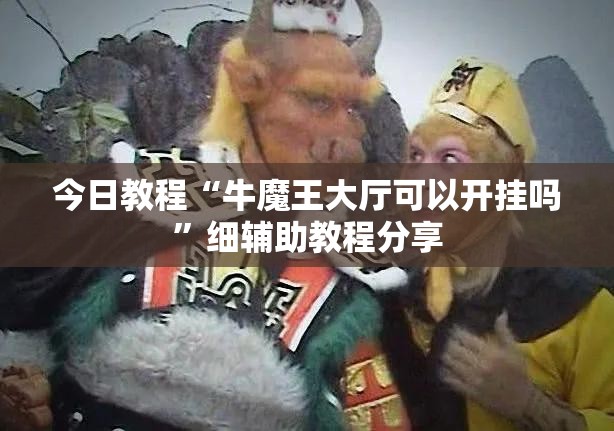 今日教程“牛魔王大厅可以开挂吗”细辅助教程分享
