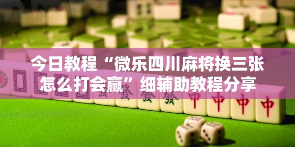 今日教程“微乐四川麻将换三张怎么打会赢”细辅助教程分享