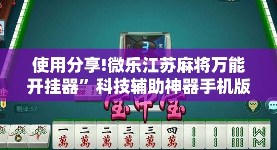 使用分享!微乐江苏麻将万能开挂器”科技辅助神器手机版