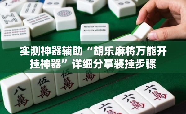 实测神器辅助“胡乐麻将万能开挂神器	”详细分享装挂步骤
