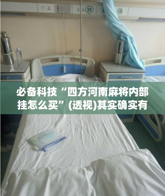 必备科技“四方河南麻将内部挂怎么买”(透视)其实确实有挂