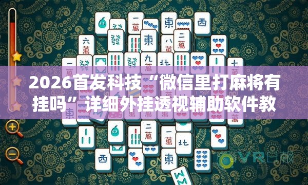 2026首发科技“微信里打麻将有挂吗”详细外挂透视辅助软件教程