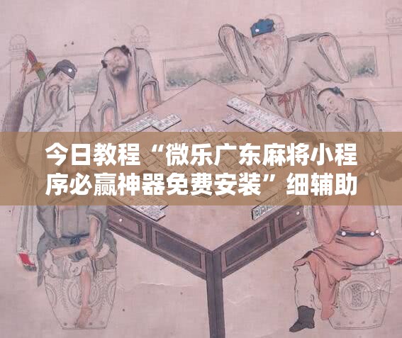 今日教程“微乐广东麻将小程序必赢神器免费安装”细辅助教程分享