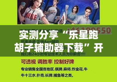实测分享“乐星跑胡子辅助器下载”开挂(透视)辅助神器