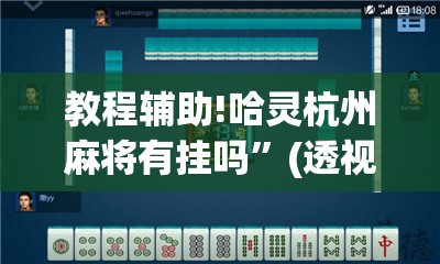 教程辅助!哈灵杭州麻将有挂吗”(透视挂)辅助下载教程